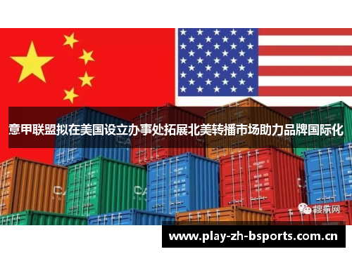 意甲联盟拟在美国设立办事处拓展北美转播市场助力品牌国际化